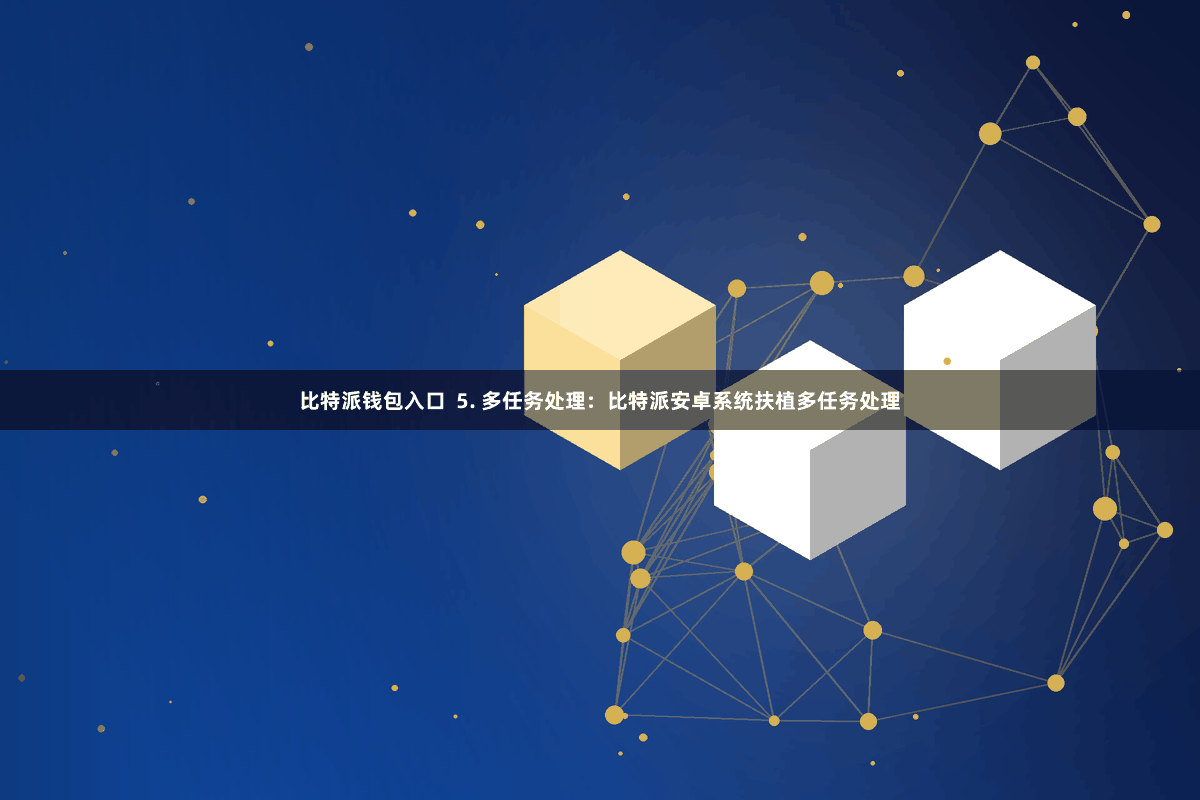 比特派钱包入口  5. 多任务处理：比特派安卓系统扶植多任务处理